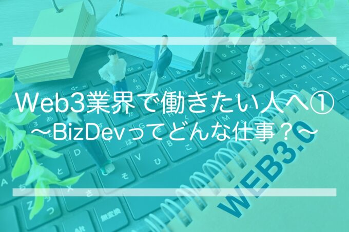 Web3業界で働きたい人へ① 〜BizDevってどんな仕事？〜