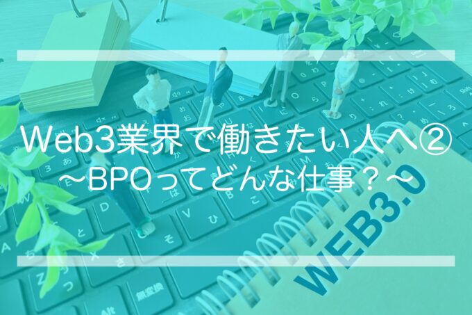 Web3業界で働きたい人へ② 〜BPOってどんな仕事？〜