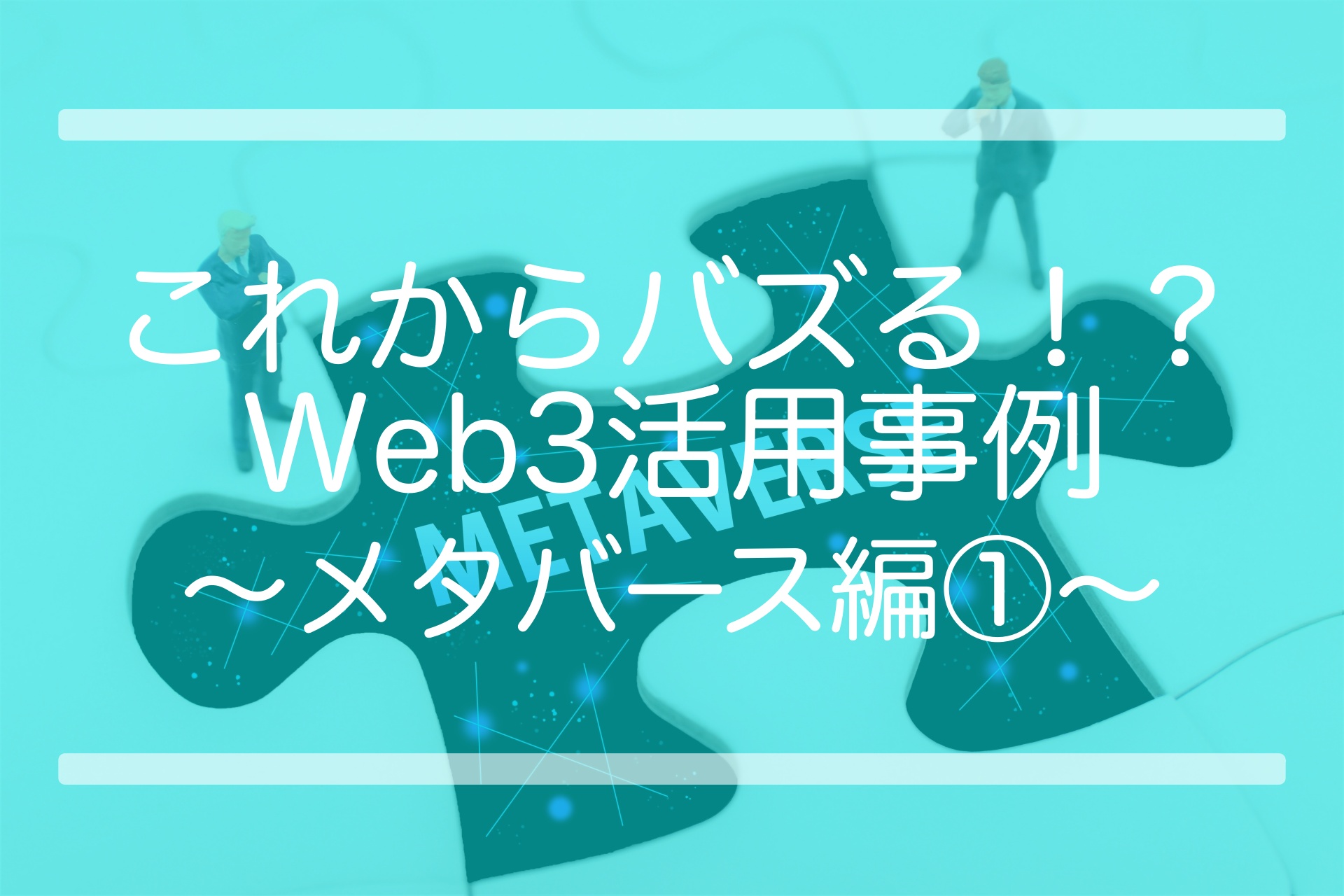 これからバズる！？Web3活用事例 〜メタバース編①〜