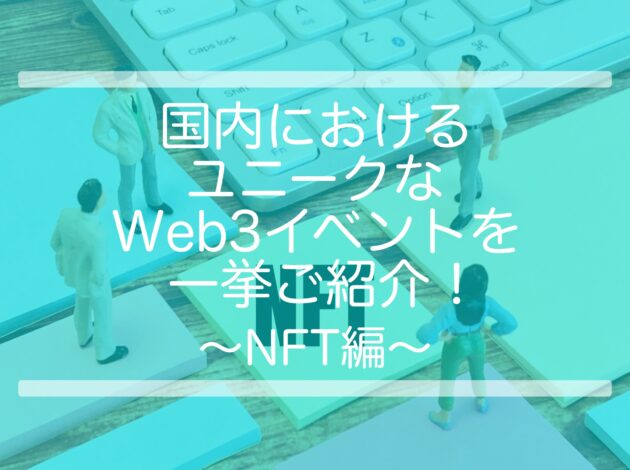 国内におけるユニークなWeb3イベントを一挙ご紹介！〜NFT編〜